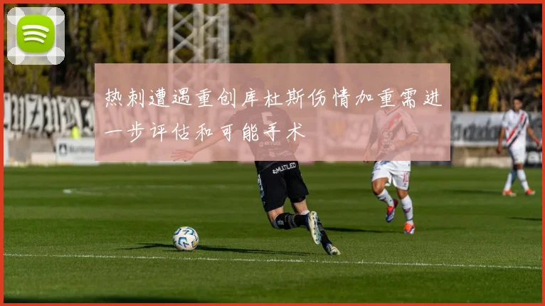 热刺遭遇重创库杜斯伤情加重需进一步评估和可能手术