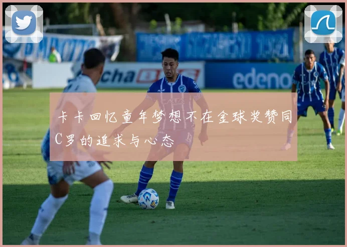 卡卡回忆童年梦想不在金球奖赞同C罗的追求与心态