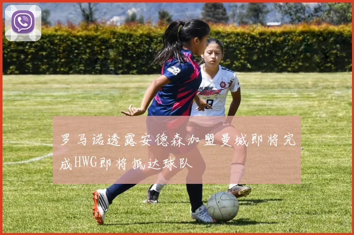 罗马诺透露安德森加盟曼城即将完成HWG即将抵达球队