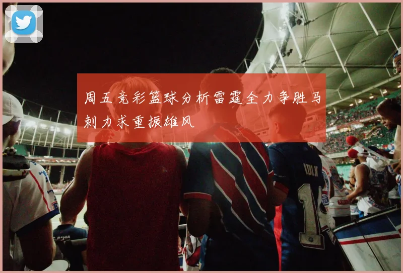 周五竞彩篮球分析雷霆全力争胜马刺力求重振雄风