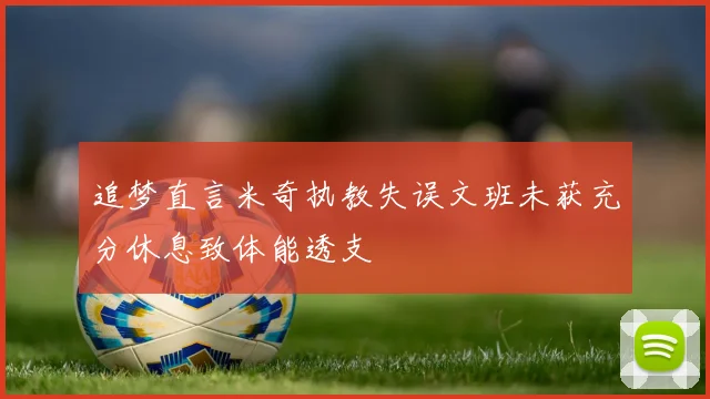 追梦直言米奇执教失误文班未获充分休息致体能透支