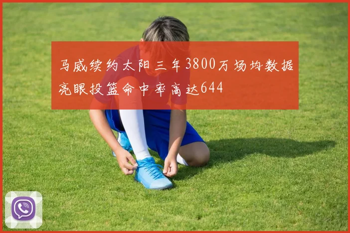 马威续约太阳三年3800万场均数据亮眼投篮命中率高达644