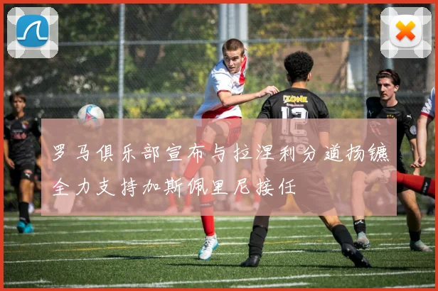 罗马俱乐部宣布与拉涅利分道扬镳全力支持加斯佩里尼接任