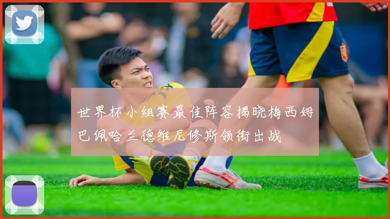 世界杯小组赛最佳阵容揭晓梅西姆巴佩哈兰德维尼修斯领衔出战