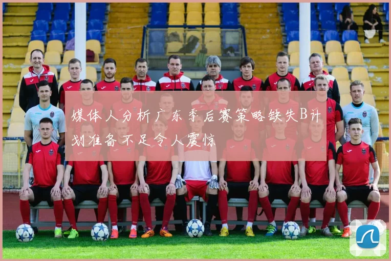 媒体人分析广东季后赛策略缺失B计划准备不足令人震惊