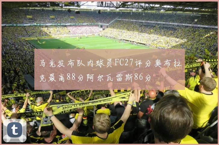 马竞发布队内球员FC27评分奥布拉克最高88分阿尔瓦雷斯86分