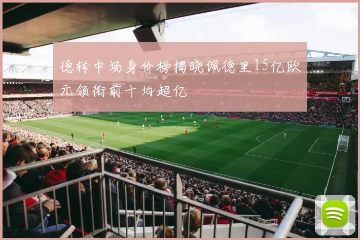 德转中场身价榜揭晓佩德里15亿欧元领衔前十均超亿